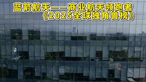 蓝箭航天——商业航天领跑者,上榜《2025全球独角兽榜》 #蓝箭航天 #航天 #商业航天 #火箭 #股票