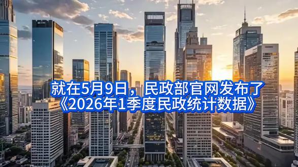 就在5月9日,民政部官网发布了《2026年1季度民政统计数据》