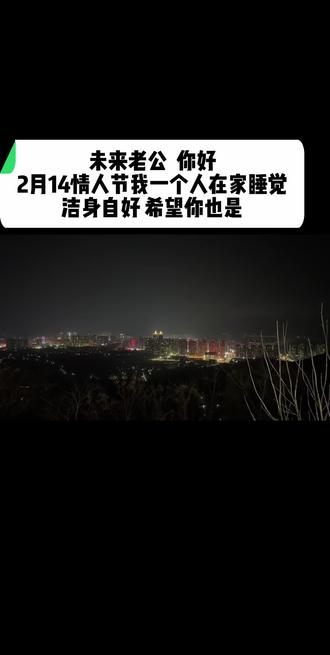 “未来老公 你好 2月14情人节我一个人在家睡觉
洁身自好 希望你也是”