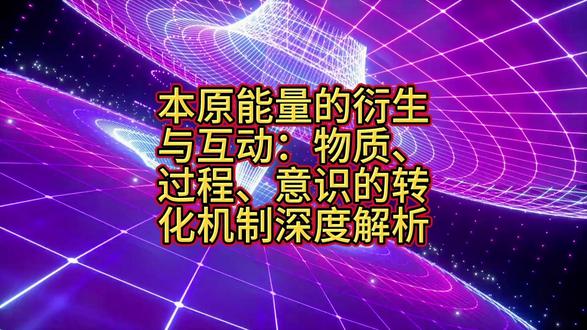 本原能量的衍生与互动:物质、过程、意识的转化机制深度解析