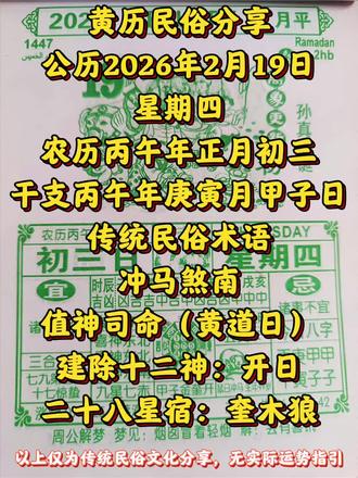 #每日运势黄历民俗分享
公历2026年2月19日
星期四
农历丙午年正月初三
干支丙午年庚寅月甲子日
传统民俗术语
冲马煞南
值神司命(黄道日)
建除十二神:开日
二十八星宿:奎木狼 #黄历 #民俗文化 #传统文化 #生肖好运