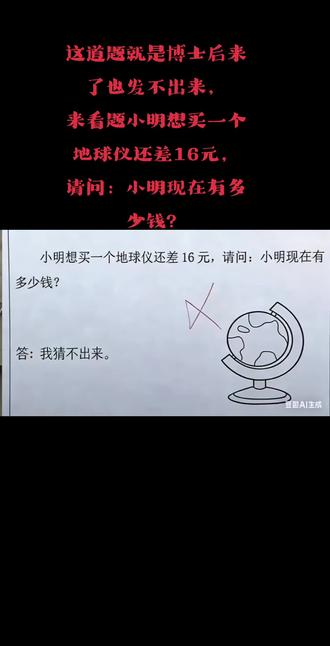小明想买一个地球仪还差16元,请问:小明现在有多少钱?
#抖加dou+上热门 #看题别看我#无解的题怎么作答 @抖音Dou+上热门