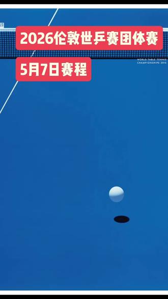#2026伦敦世乒赛 5月7日赛程。