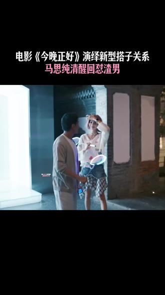 #今晚正好一种很新的搭子关系 电影《今晚正好》演绎新型搭子关系,#马思纯 清醒回怼太解气