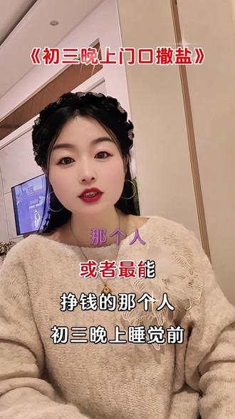 准备一把食用盐,撒在门口,找自己家里最有福气的那个人,或者最能挣钱的那个人。初三晚上睡觉前,然后撒在门口撒的时候,念叨门口撒把盐,穷鬼靠边站,晦气全送走,富贵万万年。#大年初三 #国学文化 #传统文化 #上热门🔥 @抖加🔥上热门🔥dou+🔥热点宝 @DOU+上热门