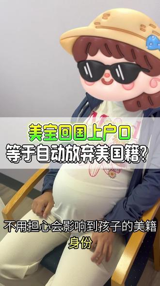 美宝回国上户口,等于自动放弃美国籍?#赴美生子 #美国生孩子国籍 #美国国籍 #美宝回国上户口 #国籍冲突
