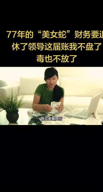 77年的“美女蛇”财务要退休了!领导这届账我不盘了毒也不放了 77年的“美女蛇”财务要退休了!领导,这届账我不盘了,毒也不放了!#智鑫#智鑫说#智鑫说财税