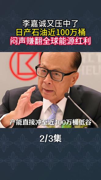 李嘉诚又压中了日产石油近100万桶闷声赚翻全球能源红利2
