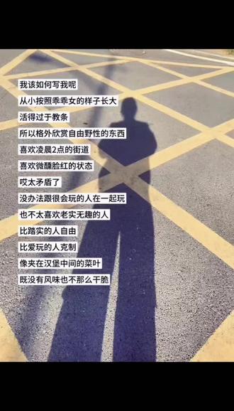 #我该如何写我呢?从小按照#乖乖女的样子长大
活得过于教条 所以格外欣赏自由野性的东西
喜欢凌晨两点的街道 喜欢微醺脸红的状态
哎太矛盾了
没办法跟很会玩的人在一起玩 也不喜欢太老实无趣的人 比踏实的人#自由 比爱玩的人克制
像夹在汉堡中间的菜叶 既没有风味也没那么干脆