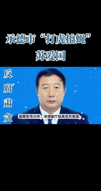 河北省承德市反腐肃贪:苏爱国的贪腐之路!#河北 #承德 苏爱国#社会新闻 #审查调查 #大案纪实
