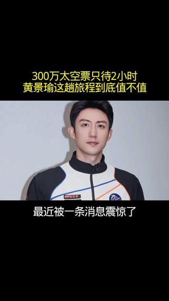 300万太空票只待2小时?黄景瑜这趟旅程到底值不值?