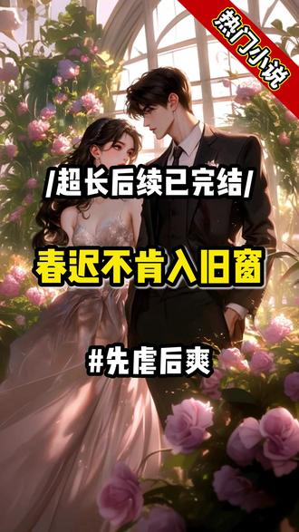 #春迟不肯入旧窗#婚恋#打脸虐渣#追妻火葬场#信息差打脸#先虐后爽#小说推文