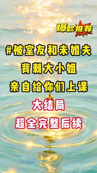#被室友和未婚夫背刺大小姐亲自给你们上课#精彩后续#宝藏小说#小说推文#全文完结