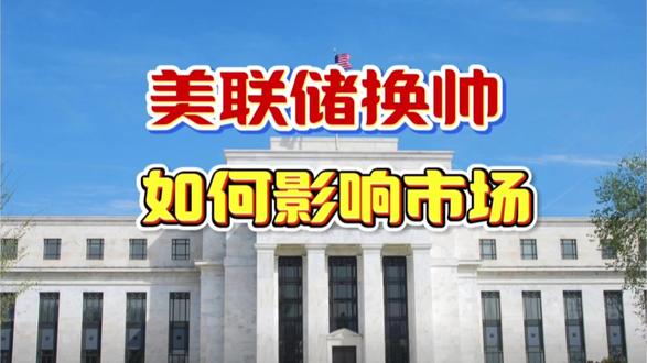 美联储主席换帅,如何影响市场? #美联储换帅#财经资讯#市场解读#投资干货