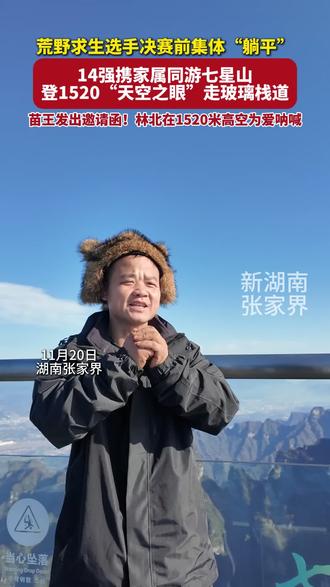荒野求生选手决赛前集体“躺平”,14强携家属同游七星山,登1520“天空之眼”,走玻璃栈道。苗王发出邀请函!林北在1520米高空为爱呐喊!#荒野求生 #七星山骆驼杯