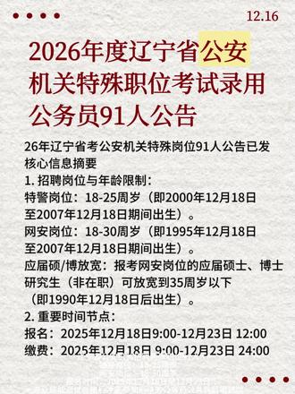辽宁省公安机关招聘特殊职位91人 26年辽宁省考公安机关特殊岗位91人公告已发核心信息摘要
1. 招聘岗位与年龄限制:
特警岗位:18-25周岁(即2000年12月18日至2007年12月18日期间出生)。
网安岗位:18-30周岁(即1995年12月18日至2007年12月18日期间
出生)。
应届硕/博放宽:报考网安岗位的应届硕士、博士研究生(非在职)可放宽到35周岁以下(即1990年12月18日后出生)。
2. 重要时间节点:
报名:2025年12月18日9:00-12月23日 12:00
缴费:2025年12月18日9:00-12月23日24:00
专业技能测试:2025年12月底(具体日期需等后续通知,其中网安和排爆岗位包含专业笔试)。
注意:专业技能测试合格后才能参加后续的公务员公共科目笔试。
报考关键流程提示V 本次招聘流程与普通考试不同,专业技能测试在前,公共科目笔试在后,请务必按以上步骤准备
#省考 #26省考 #公安 #公安岗