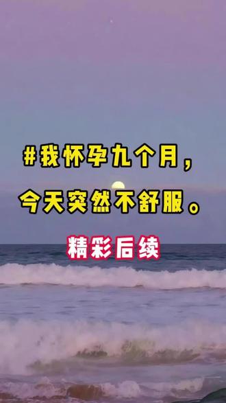 #我怀孕九个月,今天突然不舒服。#精彩后续#宝藏小说#小说推文#全文完结