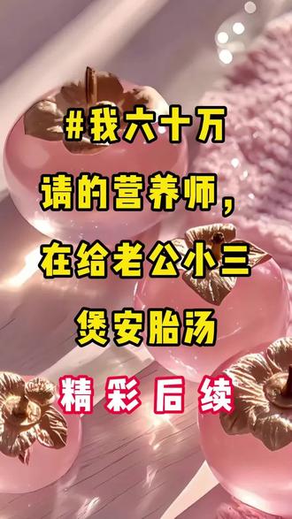 #我六十万请的营养师,在给老公小san煲安胎汤#精彩后续#宝藏小说#小说推文#全文完结