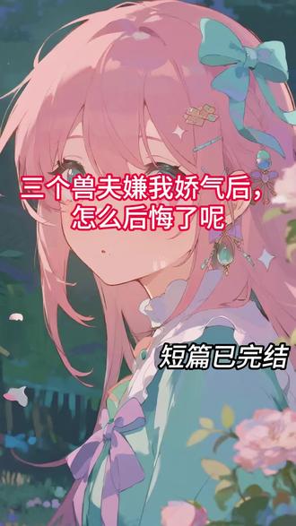 《三个兽夫嫌我娇气后,怎么后悔了呢》#青鹰#风息#部落里都知道我是被兽夫宠坏了的雌性