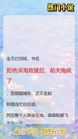 《拒绝深海救援后,前夫悔疯了》 精彩后续来袭#小说推荐 #全文已完结#文荒推荐