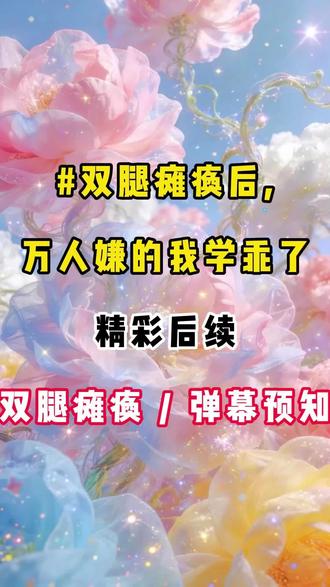 #双腿瘫痪后,万人嫌的我学乖了#精彩后续#宝藏小说#小说推文#全文完结